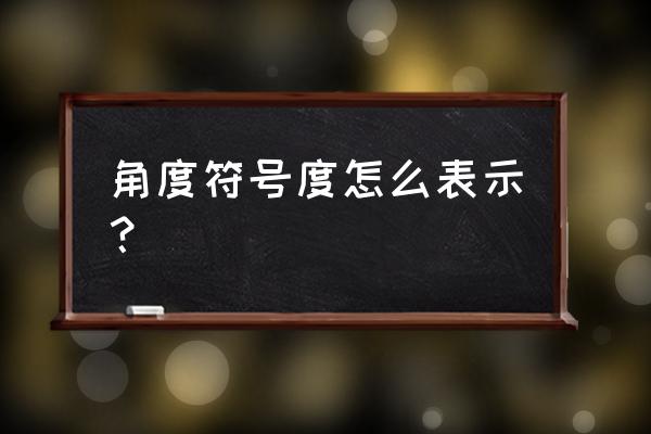 角度单位符号 角度符号度怎么表示？