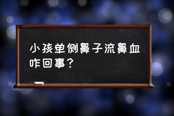 小孩突然单侧流鼻血 小孩单侧鼻子流鼻血咋回事？