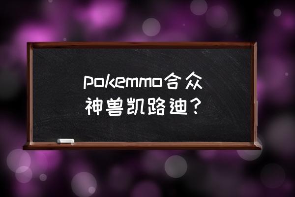 pokemmo凯路迪欧 pokemmo合众神兽凯路迪？