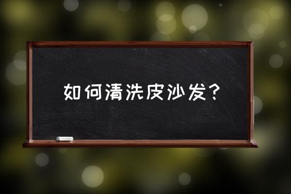 清洗皮沙发的最佳方法 如何清洗皮沙发？