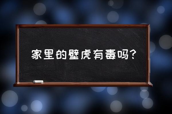 家里的小壁虎有毒吗 家里的壁虎有毒吗？