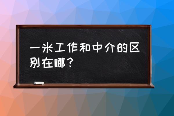 一米工作是中介吗 一米工作和中介的区别在哪？