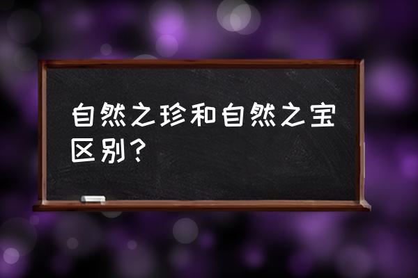 自然之珍和自然之宝区别 自然之珍和自然之宝区别？