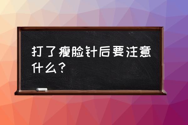 瘦脸针7天后注意事项 打了瘦脸针后要注意什么？