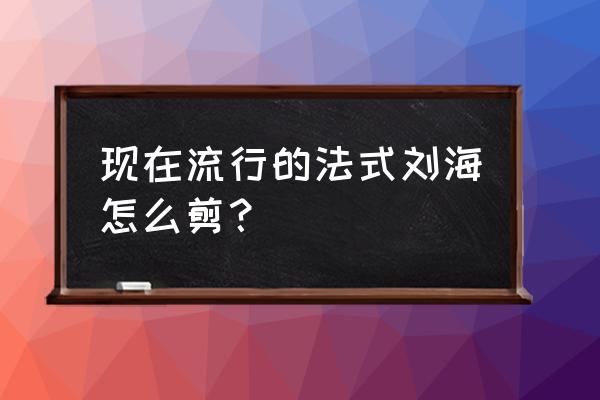 最新刘海造型2020 现在流行的法式刘海怎么剪？