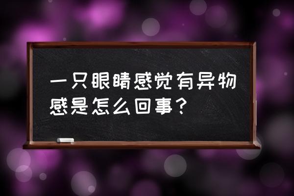 一只眼睛总有异物感 一只眼睛感觉有异物感是怎么回事？