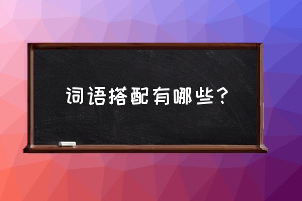 常见词语搭配 词语搭配有哪些？