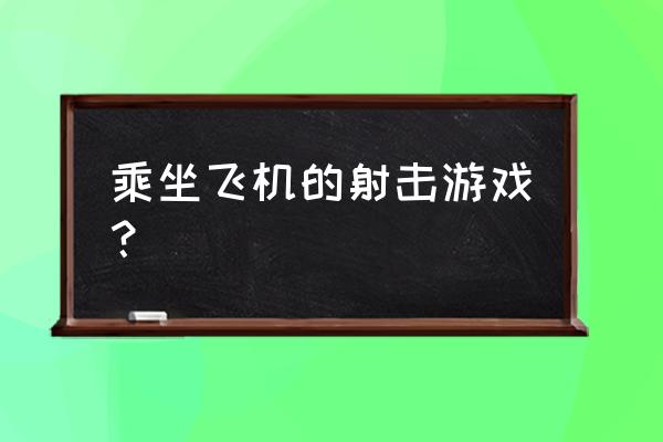 真实飞机射击游戏 乘坐飞机的射击游戏？