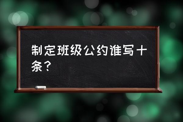 班级公约内容 制定班级公约谁写十条？