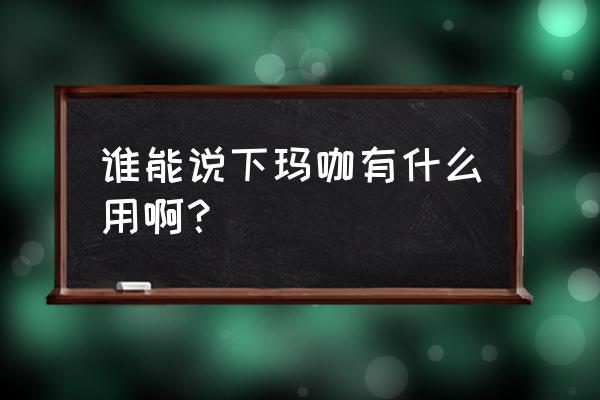 秘鲁玛卡的主要功效 谁能说下玛咖有什么用啊？