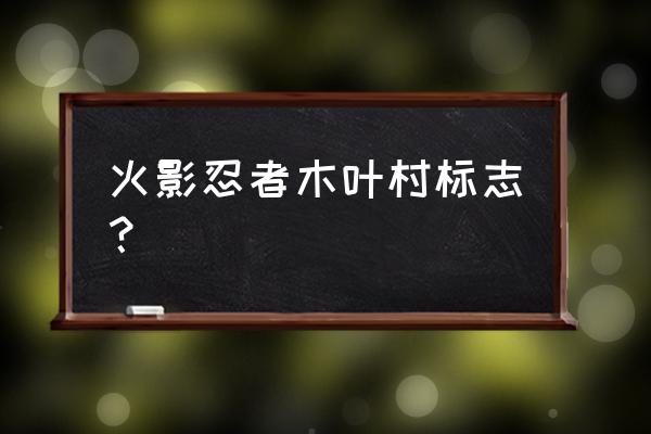 木叶忍者村标志 火影忍者木叶村标志？