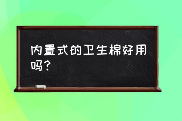 内置式卫生棉条好不好 内置式的卫生棉好用吗？