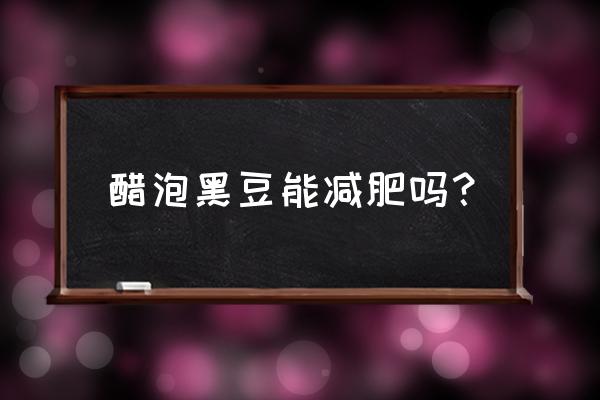 醋泡黑豆减肥小常识 醋泡黑豆能减肥吗？