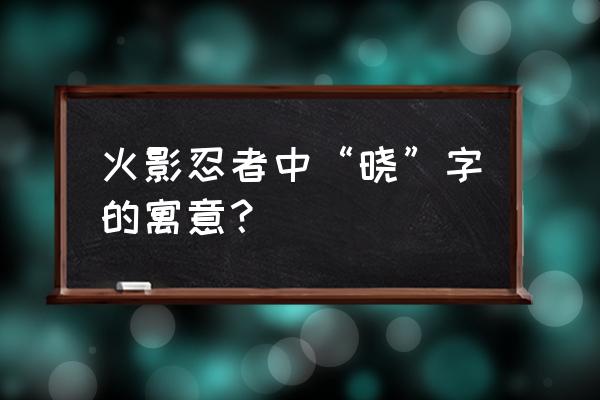 火影忍者晓为什么叫晓 火影忍者中“晓”字的寓意？