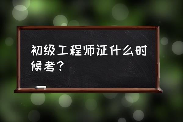 找到工程师考试时间 初级工程师证什么时候考？