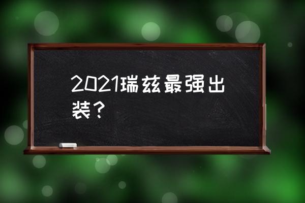 瑞兹出装2021 2021瑞兹最强出装？