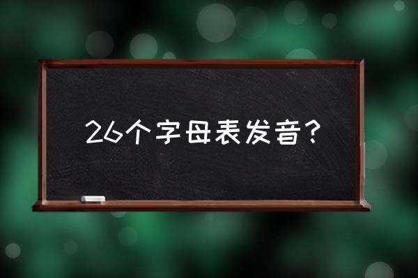 26个字母的正确发音 26个字母表发音？