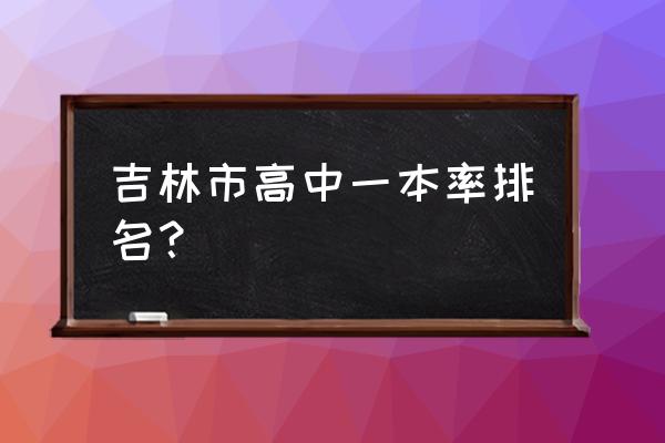 吉林一中一本率 吉林市高中一本率排名？