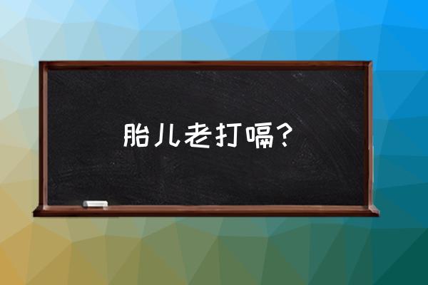 胎宝宝老打嗝 胎儿老打嗝？