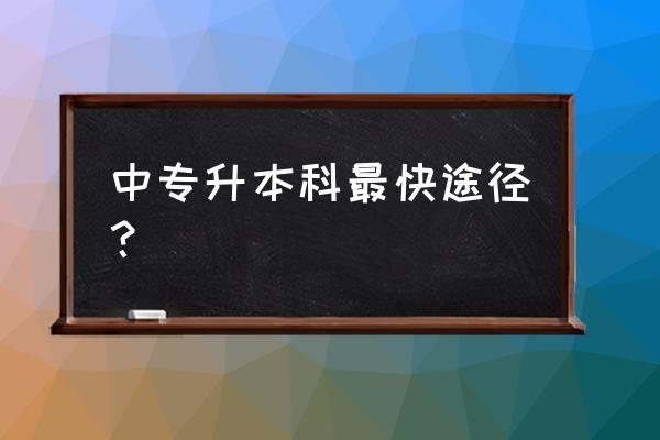 中专怎么升本科 中专升本科最快途径？