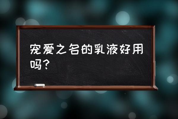 宠爱之名真的好用吗 宠爱之名的乳液好用吗？