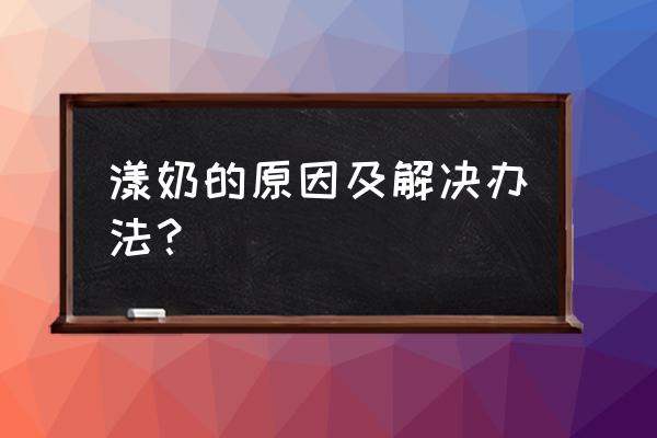 婴儿溢奶的原因及处理 漾奶的原因及解决办法？