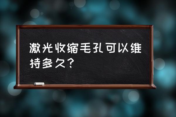 激光缩毛孔是永久的吗 激光收缩毛孔可以维持多久？