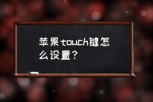 苹果touch键怎么设置 苹果touch键怎么设置？