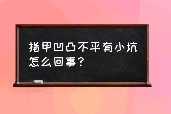 指甲盖凹凸不平有小坑 指甲凹凸不平有小坑怎么回事？