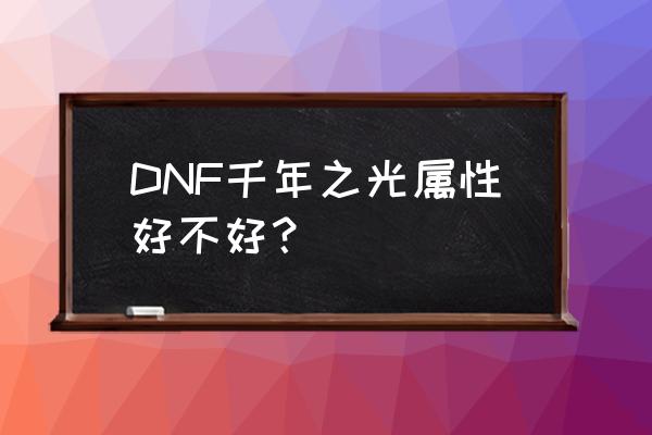 dnf千年之光怎么样 DNF千年之光属性好不好？