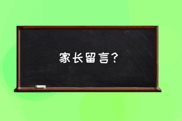 家长留言板留言大全 家长留言？