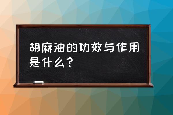 胡麻油的十大功效 胡麻油的功效与作用是什么？