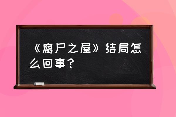 腐尸之屋1重制版 《腐尸之屋》结局怎么回事？