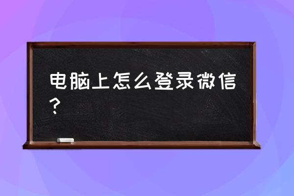 电脑登录微信有几种方法 电脑上怎么登录微信？