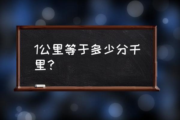 1公里等于多少千米多少里 1公里等于多少分千里？