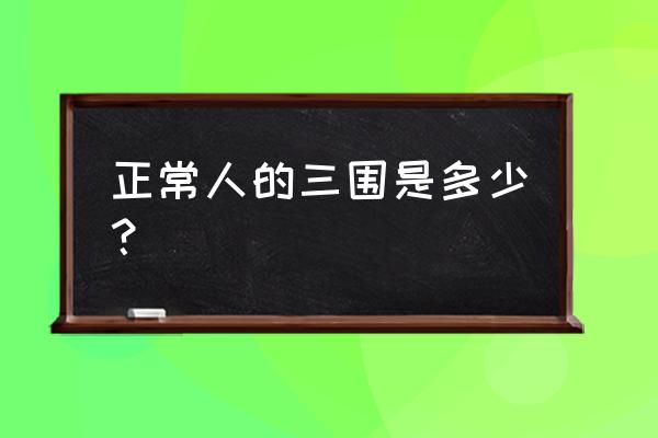 正常人的三围范围 正常人的三围是多少？