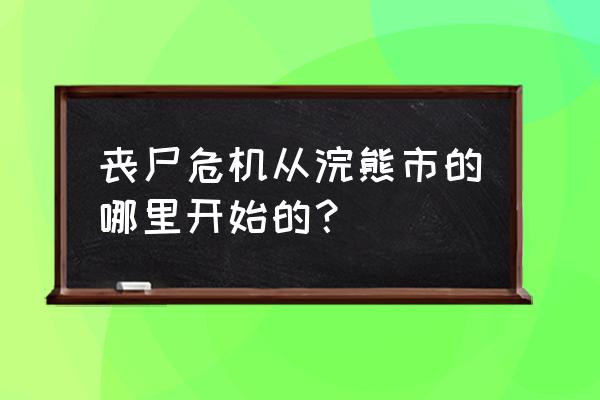 生化危机浣熊市是哪一部 丧尸危机从浣熊市的哪里开始的？