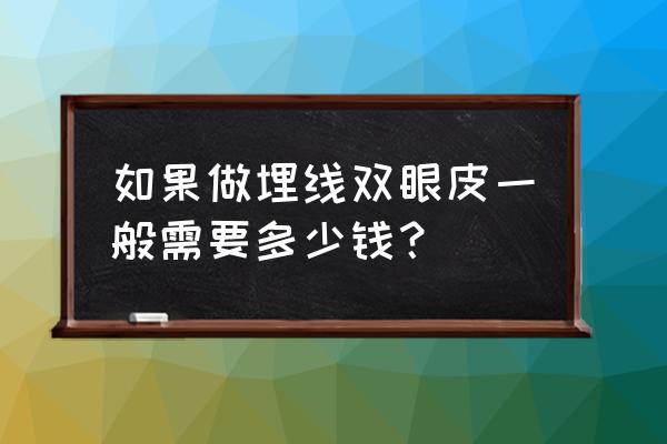 北京割双眼皮需要多钱 如果做埋线双眼皮一般需要多少钱？