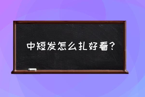 中短发怎么扎好看步骤 中短发怎么扎好看？