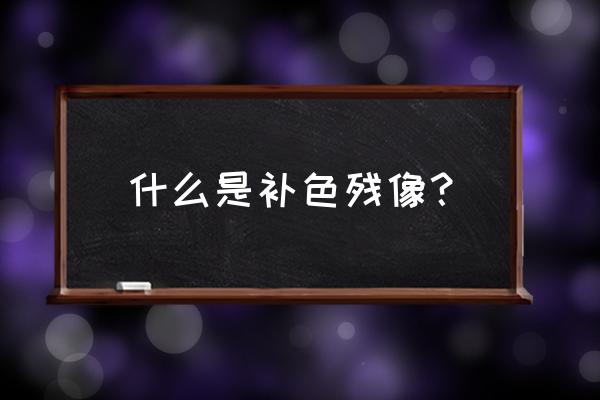 补色残像的视觉原理 什么是补色残像？