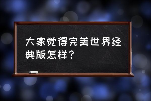 完美世界普通版和经典版 大家觉得完美世界经典版怎样？