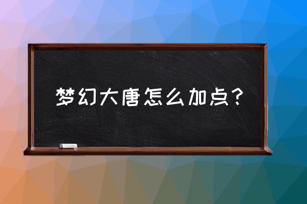 任务大唐怎么加点 梦幻大唐怎么加点？