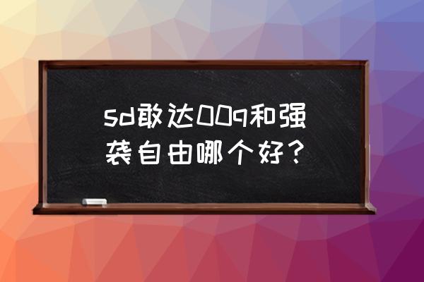 完美强袭自由 sd敢达00q和强袭自由哪个好？