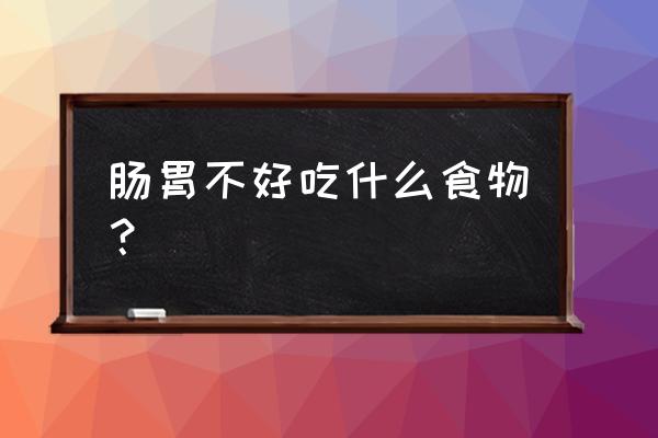 肠胃不好吃什么主食 肠胃不好吃什么食物？