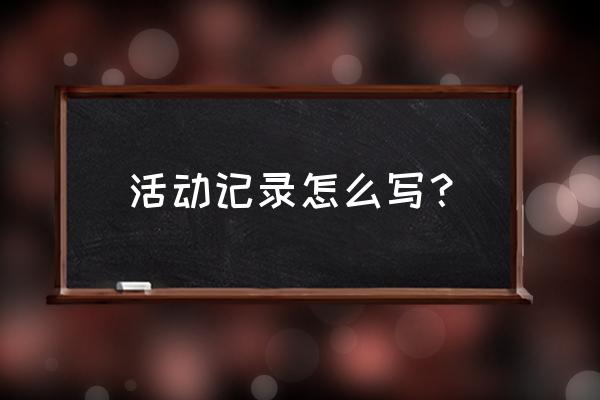 社团活动过程记录怎么写 活动记录怎么写？