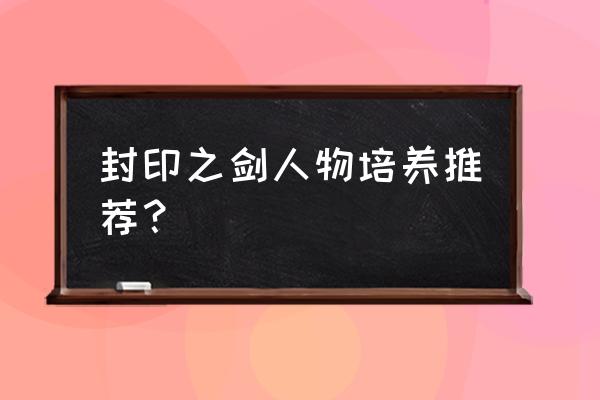 封印之剑攻略人物培养 封印之剑人物培养推荐？