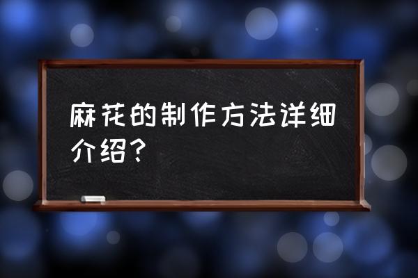 麻花的制作方法详细介绍 麻花的制作方法详细介绍？