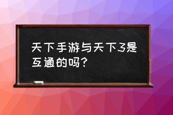 天下和天下3手游有区别吗 天下手游与天下3是互通的吗？