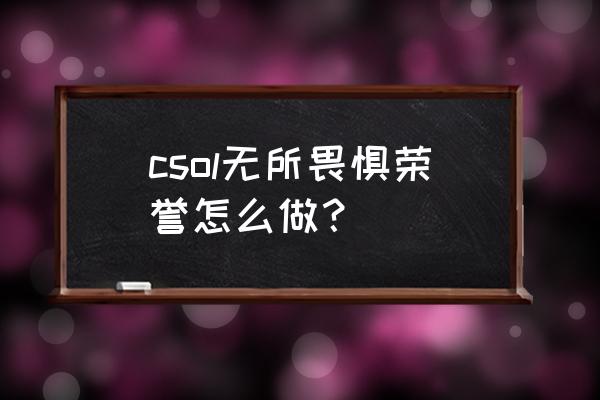 csol蜘蛛侠 csol无所畏惧荣誉怎么做？