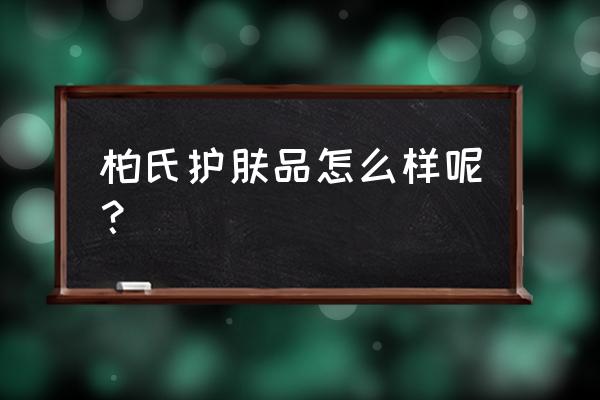 柏氏护肤品真的好用吗 柏氏护肤品怎么样呢？